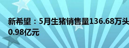 新希望：5月生猪销售量136.68万头，收入20.98亿元