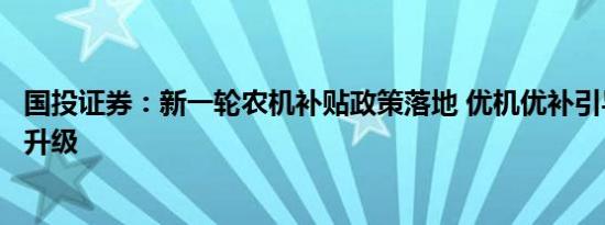 国投证券：新一轮农机补贴政策落地 优机优补引导市场结构升级