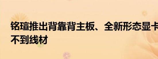 铭瑄推出背靠背主板、全新形态显卡 几乎看不到线材