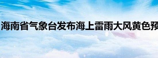 海南省气象台发布海上雷雨大风黄色预警信号