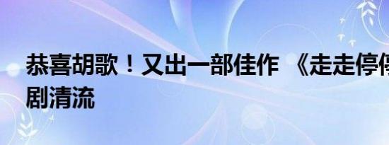 恭喜胡歌！又出一部佳作 《走走停停》成喜剧清流