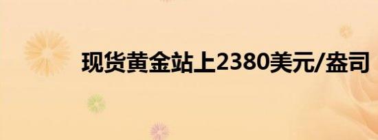 现货黄金站上2380美元/盎司