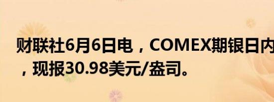 财联社6月6日电，COMEX期银日内涨超3%，现报30.98美元/盎司。