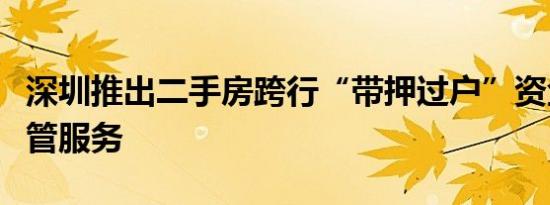 深圳推出二手房跨行“带押过户”资金免费监管服务