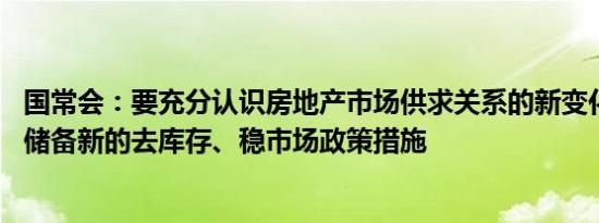 国常会：要充分认识房地产市场供求关系的新变化 继续研究储备新的去库存、稳市场政策措施