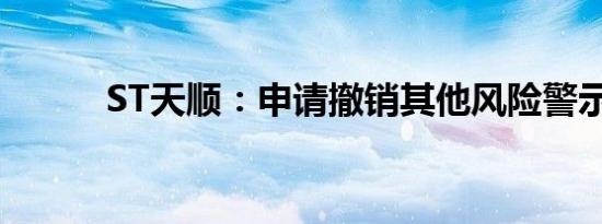 ST天顺：申请撤销其他风险警示