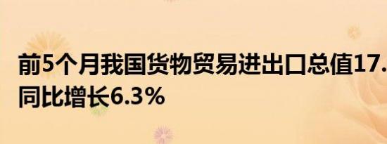 前5个月我国货物贸易进出口总值17.5万亿元 同比增长6.3%