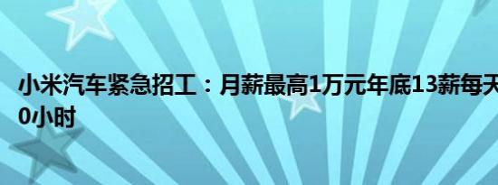 小米汽车紧急招工：月薪最高1万元年底13薪每天工作至少10小时