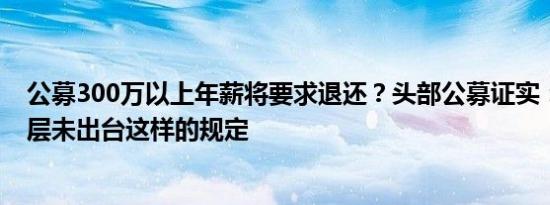 公募300万以上年薪将要求退还？头部公募证实：目前监管层未出台这样的规定