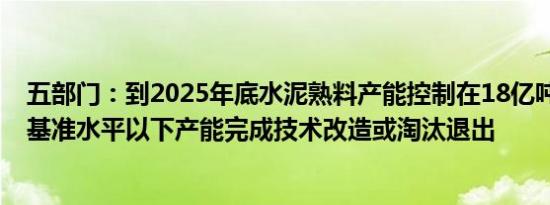 五部门：到2025年底水泥熟料产能控制在18亿吨左右 能效基准水平以下产能完成技术改造或淘汰退出