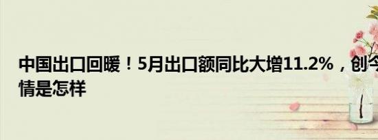 中国出口回暖！5月出口额同比大增11.2%，创今年新高 详情是怎样