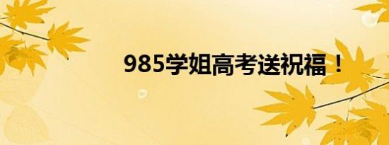 985学姐高考送祝福！