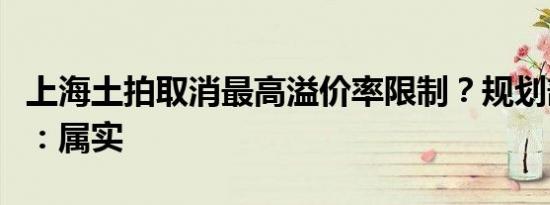 上海土拍取消最高溢价率限制？规划部门回应：属实