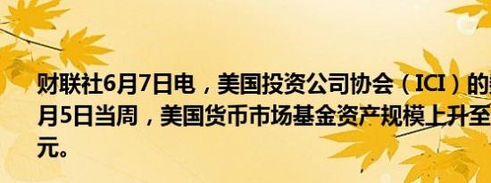 财联社6月7日电，美国投资公司协会（ICI）的数据显示，6月5日当周，美国货币市场基金资产规模上升至6.09万亿美元。