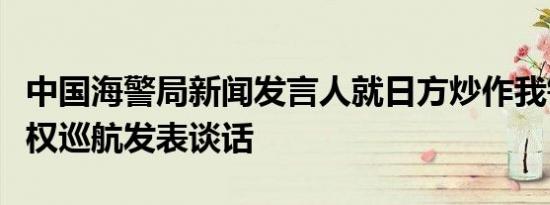 中国海警局新闻发言人就日方炒作我钓鱼岛维权巡航发表谈话