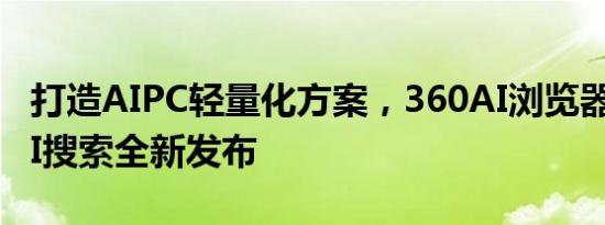 打造AIPC轻量化方案，360AI浏览器及360AI搜索全新发布