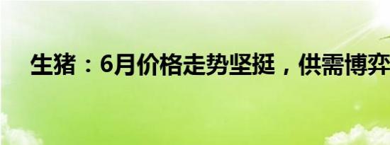 生猪：6月价格走势坚挺，供需博弈加剧