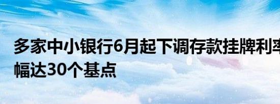 多家中小银行6月起下调存款挂牌利率 最大降幅达30个基点