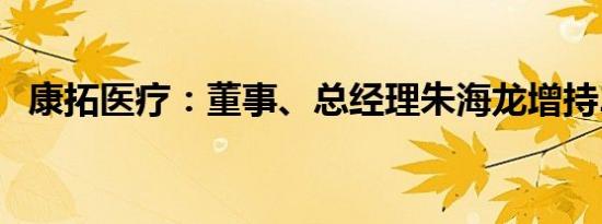 康拓医疗：董事、总经理朱海龙增持2万股