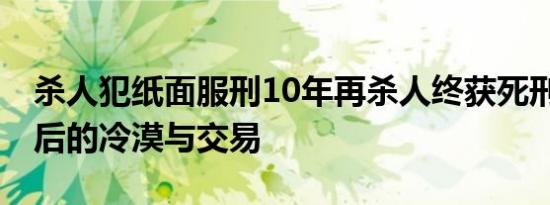 杀人犯纸面服刑10年再杀人终获死刑 亲情背后的冷漠与交易