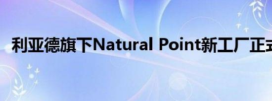 利亚德旗下Natural Point新工厂正式投产