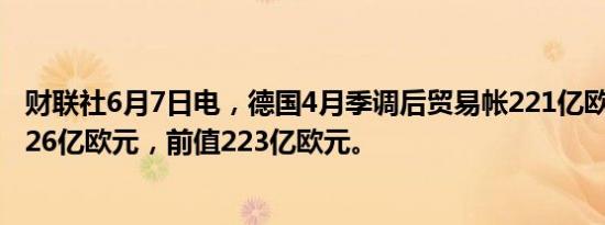 财联社6月7日电，德国4月季调后贸易帐221亿欧元，预期226亿欧元，前值223亿欧元。