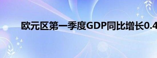 欧元区第一季度GDP同比增长0.4%