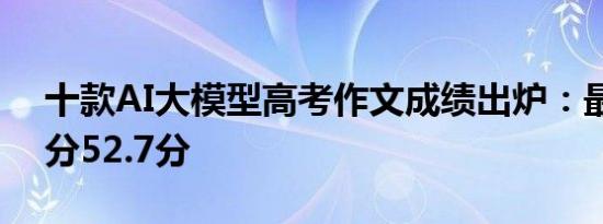 十款AI大模型高考作文成绩出炉：最高平均分52.7分