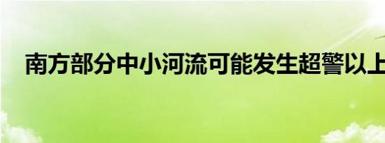 南方部分中小河流可能发生超警以上洪水