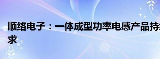 顺络电子：一体成型功率电感产品持续供不应求