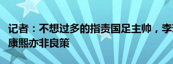 记者：不想过多的指责国足主帅，李璇：换崔康熙亦非良策