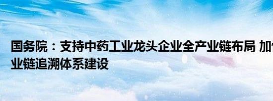 国务院：支持中药工业龙头企业全产业链布局 加快中药全产业链追溯体系建设