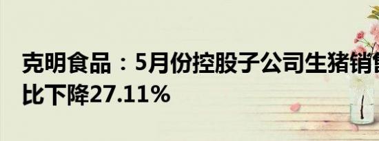 克明食品：5月份控股子公司生猪销售收入环比下降27.11%