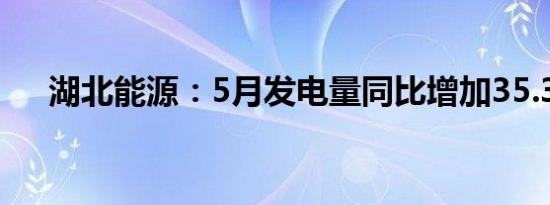 湖北能源：5月发电量同比增加35.38%