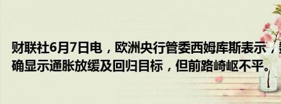 财联社6月7日电，欧洲央行管委西姆库斯表示，数据非常明确显示通胀放缓及回归目标，但前路崎岖不平。