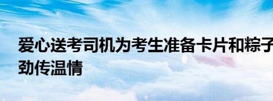 爱心送考司机为考生准备卡片和粽子 加油鼓劲传温情