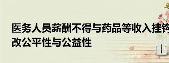 医务人员薪酬不得与药品等收入挂钩 确保医改公平性与公益性