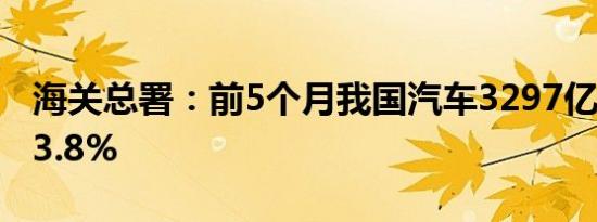 海关总署：前5个月我国汽车3297亿元增长23.8%