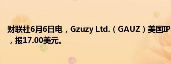 财联社6月6日电，Gzuzy Ltd.（GAUZ）美国IPO首日平开，报17.00美元。