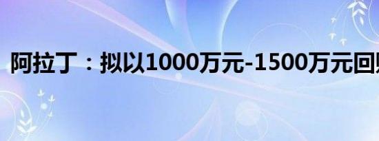 阿拉丁：拟以1000万元-1500万元回购股份