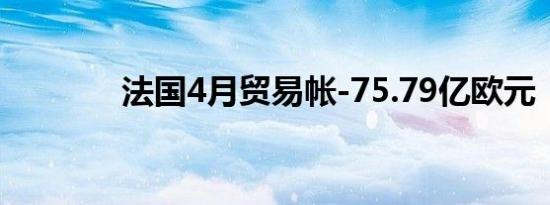 法国4月贸易帐-75.79亿欧元