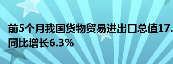 前5个月我国货物贸易进出口总值17.5万亿元 同比增长6.3%