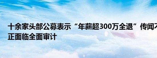 十余家头部公募表示“年薪超300万全退”传闻不实，多家正面临全面审计