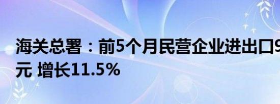 海关总署：前5个月民营企业进出口9.58万亿元 增长11.5%