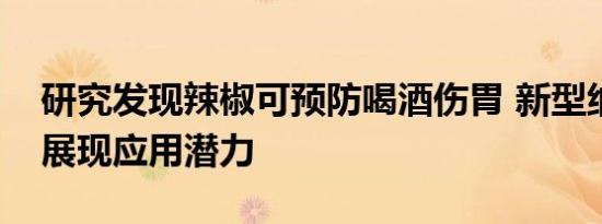 研究发现辣椒可预防喝酒伤胃 新型纳米制剂展现应用潜力