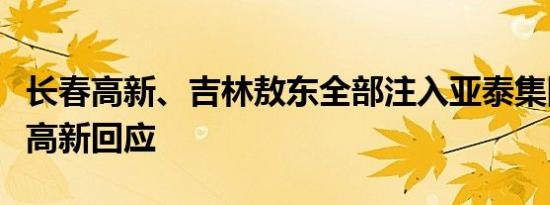 长春高新、吉林敖东全部注入亚泰集团？长春高新回应