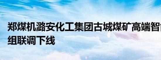 郑煤机潞安化工集团古城煤矿高端智能成套机组联调下线