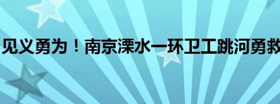 见义勇为！南京溧水一环卫工跳河勇救落水者