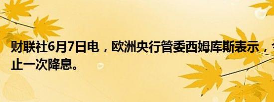 财联社6月7日电，欧洲央行管委西姆库斯表示，今年可能不止一次降息。