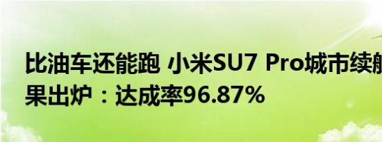 比油车还能跑 小米SU7 Pro城市续航测试结果出炉：达成率96.87%